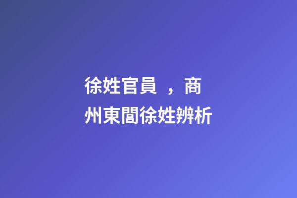 徐姓官員，商州東閭徐姓辨析-第1張-觀點-玄機派